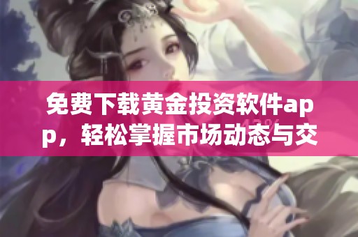 免费下载黄金投资软件app，轻松掌握市场动态与交易策略