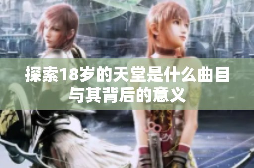 探索18岁的天堂是什么曲目与其背后的意义