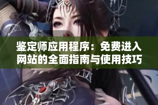 鉴定师应用程序：免费进入网站的全面指南与使用技巧