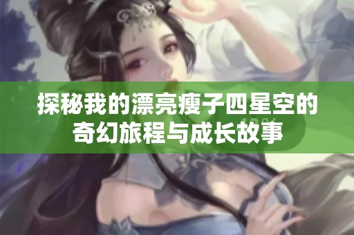 探秘我的漂亮瘦子四星空的奇幻旅程与成长故事