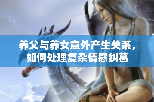 养父与养女意外产生关系，如何处理复杂情感纠葛