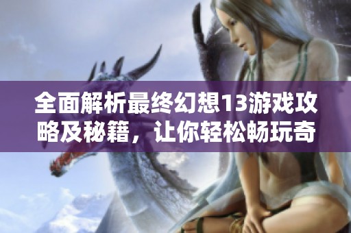 全面解析最终幻想13游戏攻略及秘籍，让你轻松畅玩奇幻世界