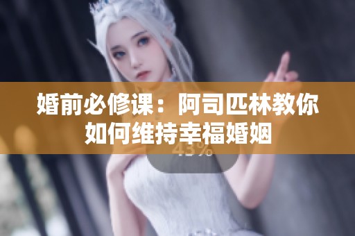 婚前必修课：阿司匹林教你如何维持幸福婚姻