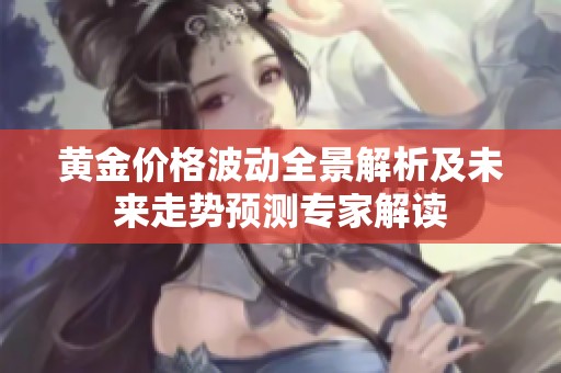 黄金价格波动全景解析及未来走势预测专家解读