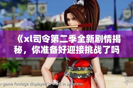 《xl司令第二季全新剧情揭秘，你准备好迎接挑战了吗》