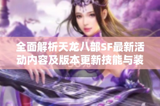 全面解析天龙八部SF最新活动内容及版本更新技能与装备的详细介绍