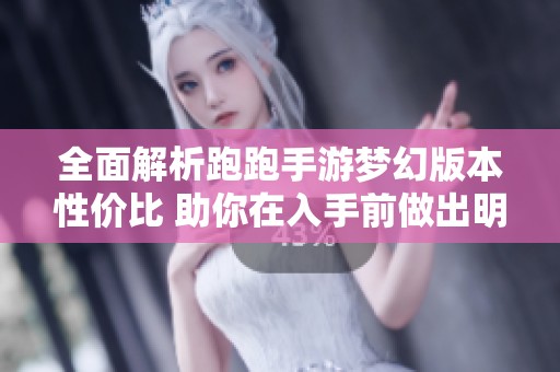 全面解析跑跑手游梦幻版本性价比 助你在入手前做出明智选择的实用攻略