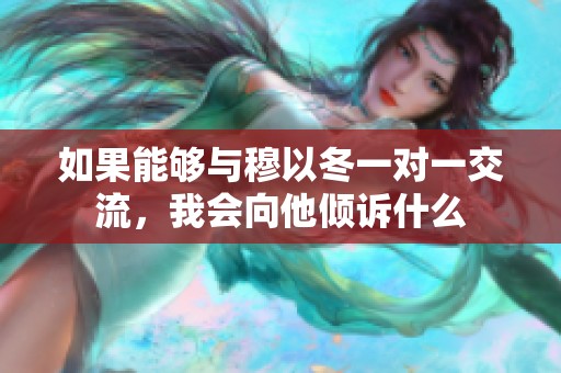 如果能够与穆以冬一对一交流，我会向他倾诉什么