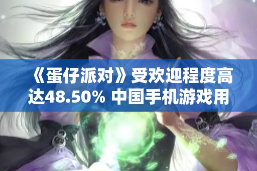 《蛋仔派对》受欢迎程度高达48.50% 中国手机游戏用户反馈分析报告
