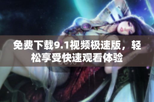 免费下载9.1视频极速版，轻松享受快速观看体验