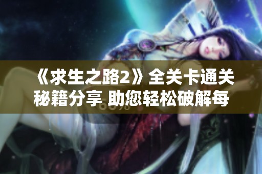 《求生之路2》全关卡通关秘籍分享 助您轻松破解每个挑战并享受游戏乐趣