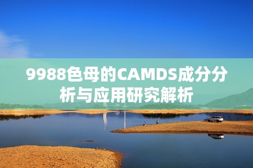 9988色母的CAMDS成分分析与应用研究解析