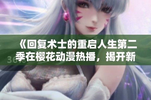 《回复术士的重启人生第二季在樱花动漫热播，揭开新的冒险篇章》