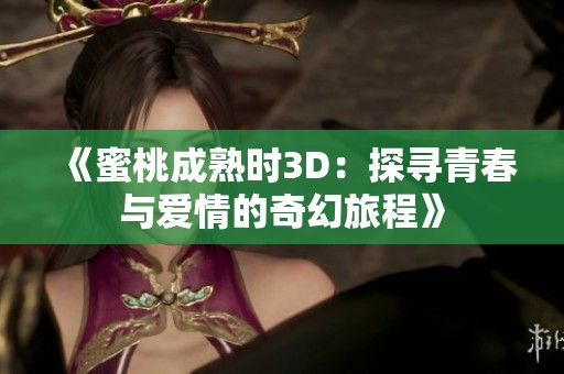 《蜜桃成熟时3D：探寻青春与爱情的奇幻旅程》
