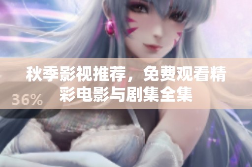 秋季影视推荐，免费观看精彩电影与剧集全集