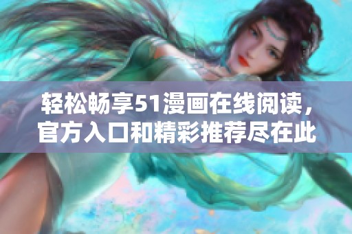 轻松畅享51漫画在线阅读，官方入口和精彩推荐尽在此处