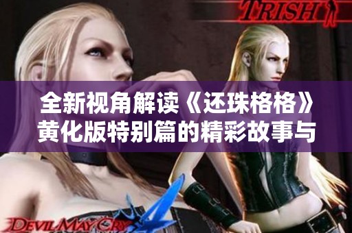 全新视角解读《还珠格格》黄化版特别篇的精彩故事与角色发展