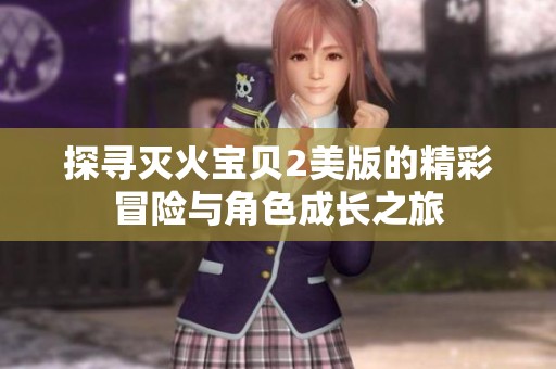 探寻灭火宝贝2美版的精彩冒险与角色成长之旅