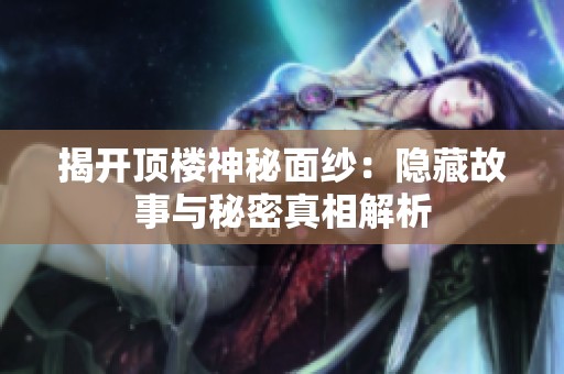 揭开顶楼神秘面纱：隐藏故事与秘密真相解析