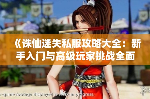 《诛仙迷失私服攻略大全：新手入门与高级玩家挑战全面解析》