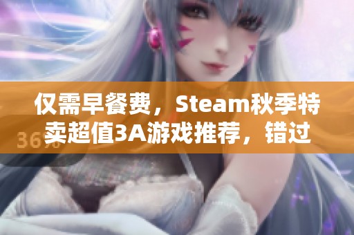 仅需早餐费，Steam秋季特卖超值3A游戏推荐，错过不再有！