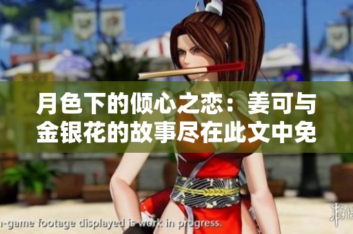 月色下的倾心之恋：姜可与金银花的故事尽在此文中免费阅读