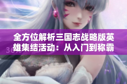全方位解析三国志战略版英雄集结活动：从入门到称霸的最佳攻略指南