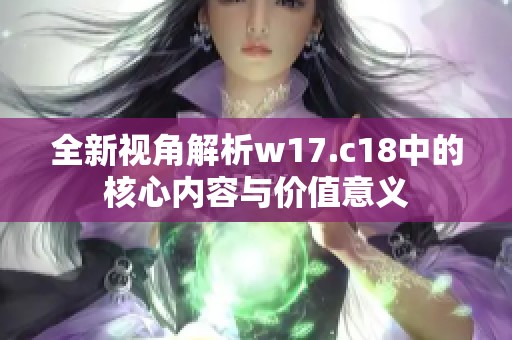 全新视角解析w17.c18中的核心内容与价值意义