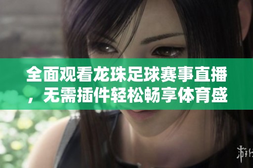 全面观看龙珠足球赛事直播，无需插件轻松畅享体育盛宴