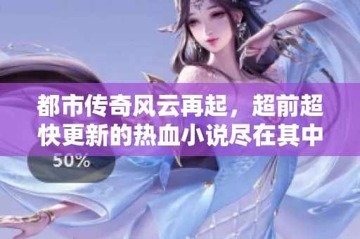 都市传奇风云再起，超前超快更新的热血小说尽在其中