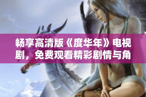 畅享高清版《度华年》电视剧，免费观看精彩剧情与角色发展