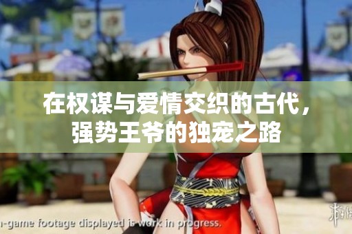 在权谋与爱情交织的古代，强势王爷的独宠之路