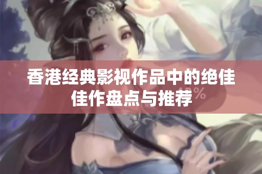香港经典影视作品中的绝佳佳作盘点与推荐