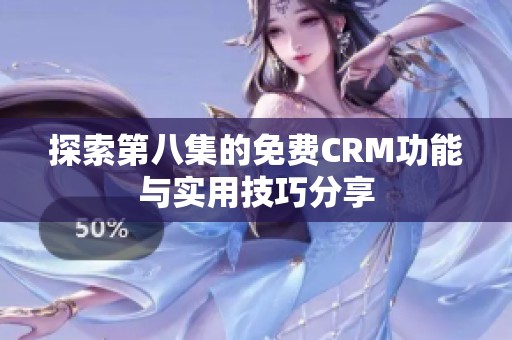 探索第八集的免费CRM功能与实用技巧分享