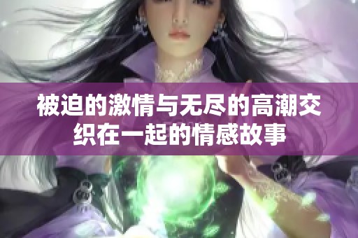 被迫的激情与无尽的高潮交织在一起的情感故事