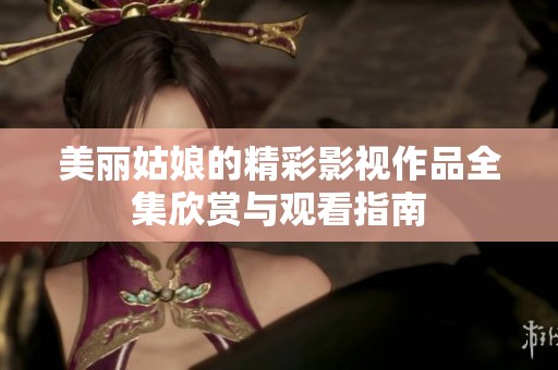 美丽姑娘的精彩影视作品全集欣赏与观看指南