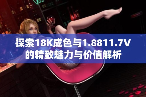 探索18K成色与1.8811.7V的精致魅力与价值解析