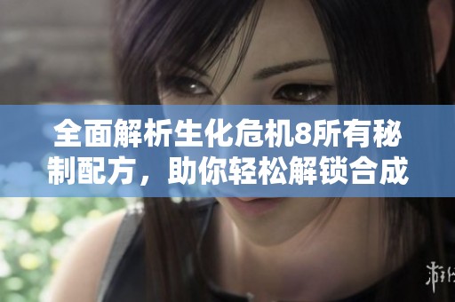 全面解析生化危机8所有秘制配方，助你轻松解锁合成栏全新技能与道具