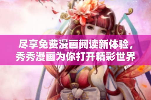尽享免费漫画阅读新体验，秀秀漫画为你打开精彩世界