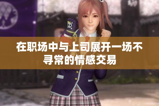 在职场中与上司展开一场不寻常的情感交易