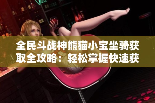 全民斗战神熊猫小宝坐骑获取全攻略：轻松掌握快速获取秘籍与技巧