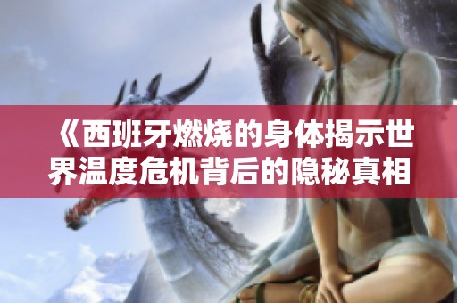 《西班牙燃烧的身体揭示世界温度危机背后的隐秘真相》