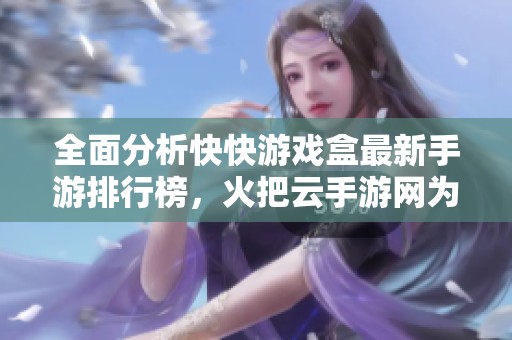 全面分析快快游戏盒最新手游排行榜，火把云手游网为您精选热门游戏推荐