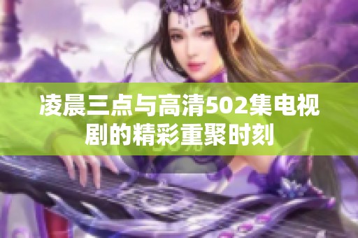 凌晨三点与高清502集电视剧的精彩重聚时刻