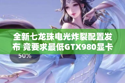 全新七龙珠电光炸裂配置发布 竟要求最低GTX980显卡才能畅玩