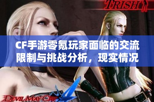 CF手游零氪玩家面临的交流限制与挑战分析，现实情况如何影响游戏体验