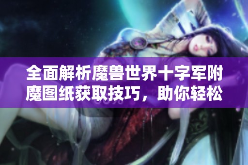 全面解析魔兽世界十字军附魔图纸获取技巧，助你轻松掌握超强武器附魔攻略