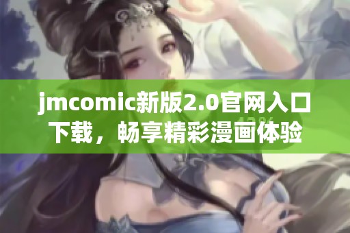 jmcomic新版2.0官网入口下载，畅享精彩漫画体验