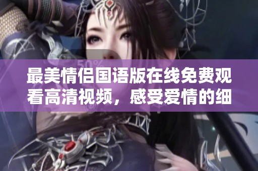 最美情侣国语版在线免费观看高清视频，感受爱情的细腻之美