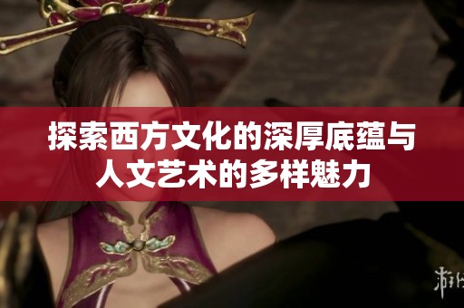 探索西方文化的深厚底蕴与人文艺术的多样魅力